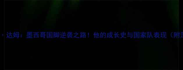 图片 ✨达米安·达姆：墨西哥国脚逆袭之路！他的成长史与国家队表现（附深度）✨1