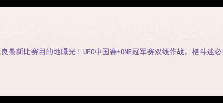 图片 ✨邱建良最新比赛目的地曝光！UFC中国赛+ONE冠军赛双线作战，格斗迷必看全🔥