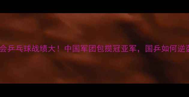 图片 ✨里约奥运会乒乓球战绩大！中国军团包揽冠亚军，国乒如何逆袭登顶？🔥1