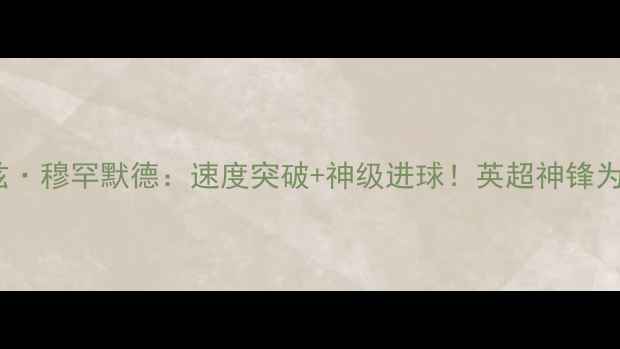 图片 ✨阿森纳新核沙巴兹·穆罕默德：速度突破+神级进球！英超神锋为何能统治赛场？🔥1