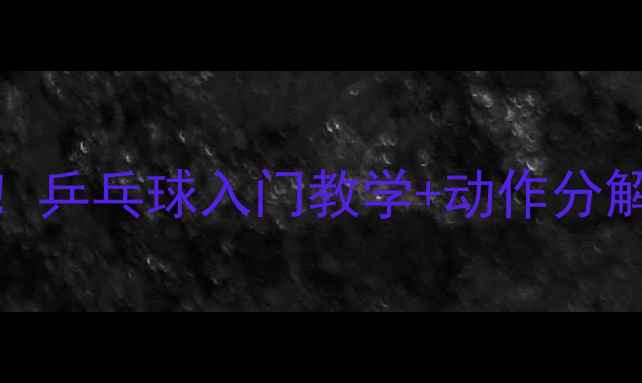 图片 ✨零基础也能学会！乒乓球入门教学+动作分解（附训练计划）🔥