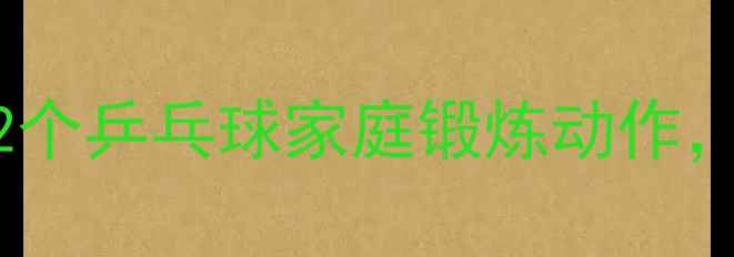 图片 ✨零基础也能玩转！12个乒乓球家庭锻炼动作，客厅变健身房🏓️💪2