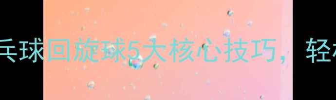 图片 ✨零基础必看！乒乓球回旋球5大核心技巧，轻松掌握旋转奥秘💥1