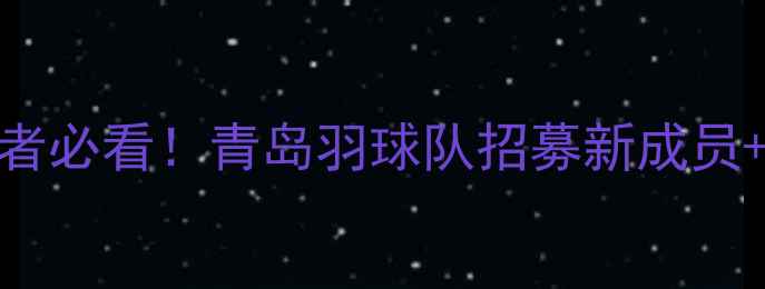 图片 ✨青岛羽毛球爱好者必看！青岛羽球队招募新成员+训练基地全攻略🔥