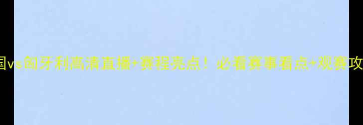 图片 ✨韩国vs匈牙利高清直播+赛程亮点！必看赛事看点+观赛攻略🔥2