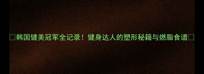 图片 ✨韩国健美冠军全记录！健身达人的塑形秘籍与燃脂食谱🔥