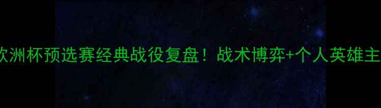 图片 ✨鲁容贝罗VS贝兰欧洲杯预选赛经典战役复盘！战术博弈+个人英雄主义谁更胜一筹？🔥1