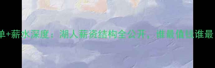 图片 ✨鹈鹕球员名单+薪水深度：湖人薪资结构全公开，谁最值钱谁最“打水漂”？1