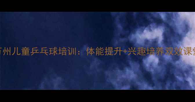 图片 万州儿童乒乓球培训：体能提升+兴趣培养双效课堂