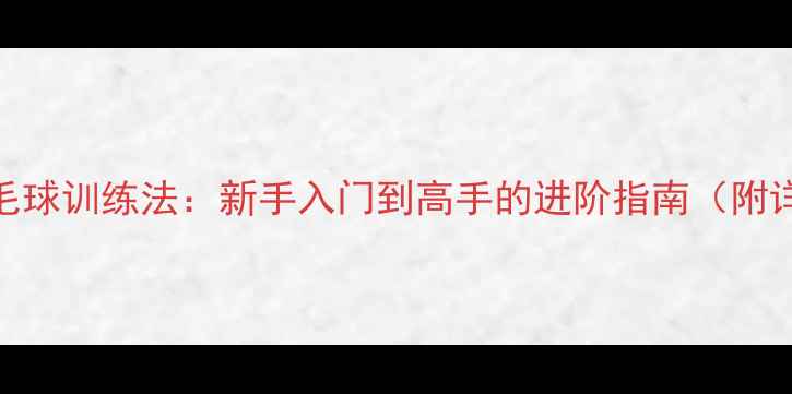 图片 三段式羽毛球训练法：新手入门到高手的进阶指南（附详细动作）