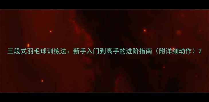 图片 三段式羽毛球训练法：新手入门到高手的进阶指南（附详细动作）2