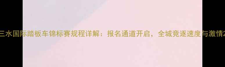图片 三水国际踏板车锦标赛规程详解：报名通道开启，全城竞逐速度与激情2