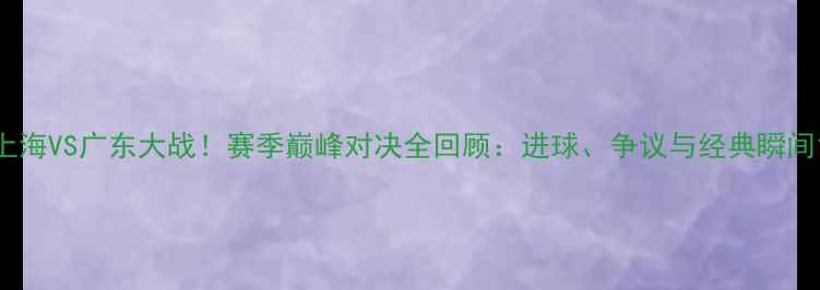图片 上海VS广东大战！赛季巅峰对决全回顾：进球、争议与经典瞬间1