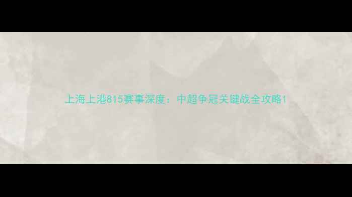 图片 上海上港815赛事深度：中超争冠关键战全攻略1