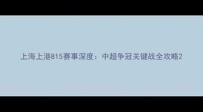 图片 上海上港815赛事深度：中超争冠关键战全攻略2