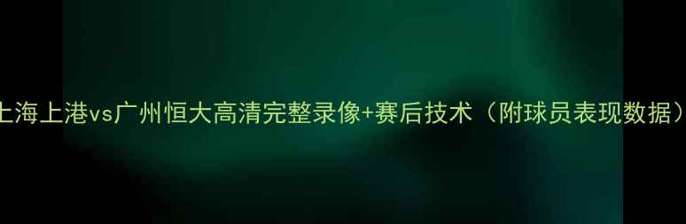 图片 上海上港vs广州恒大高清完整录像+赛后技术（附球员表现数据）
