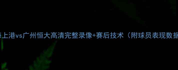 图片 上海上港vs广州恒大高清完整录像+赛后技术（附球员表现数据）1