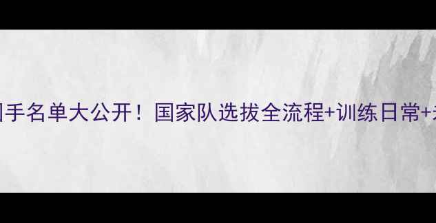 图片 上海乒乓球国手名单大公开！国家队选拔全流程+训练日常+未来赛事展望
