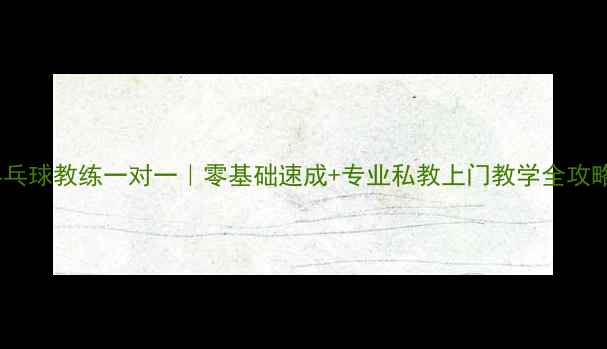 图片 上海乒乓球教练一对一｜零基础速成+专业私教上门教学全攻略🏓✨1