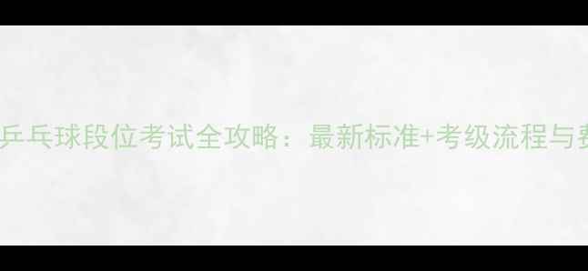 图片 上海乒乓球段位考试全攻略：最新标准+考级流程与费用2