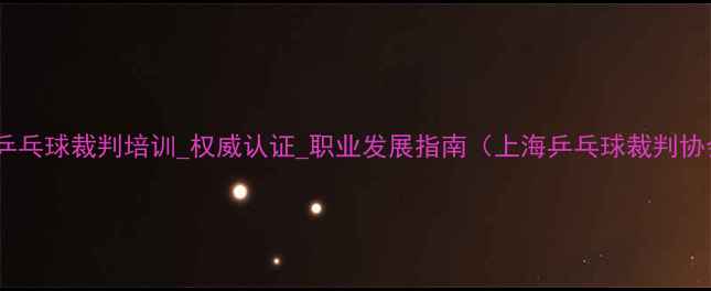 图片 上海乒乓球裁判培训_权威认证_职业发展指南（上海乒乓球裁判协会）1