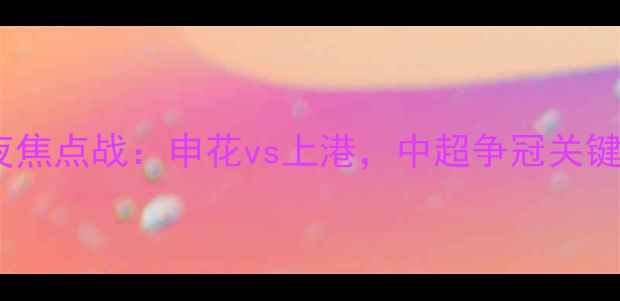 图片 上海今夜焦点战：申花vs上港，中超争冠关键战役全1
