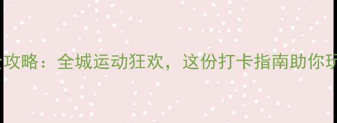 图片 上海体育赛事全攻略：全城运动狂欢，这份打卡指南助你玩转城市赛事！1