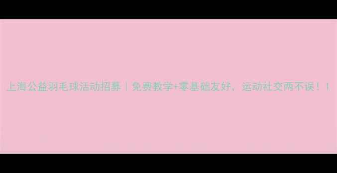 图片 上海公益羽毛球活动招募｜免费教学+零基础友好，运动社交两不误！1