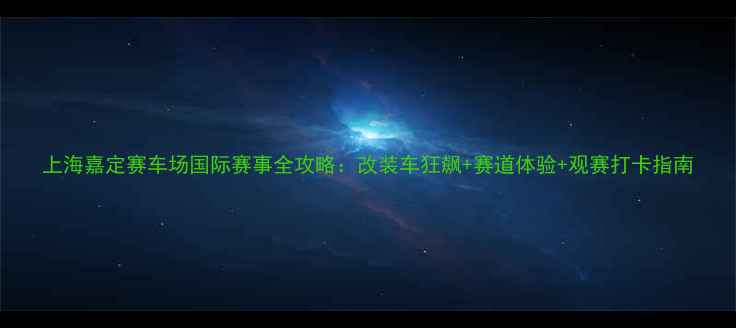 图片 上海嘉定赛车场国际赛事全攻略：改装车狂飙+赛道体验+观赛打卡指南
