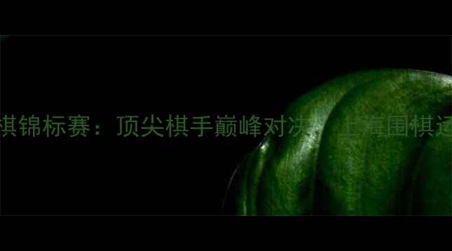 图片 上海国际围棋锦标赛：顶尖棋手巅峰对决，上海围棋运动再创辉煌