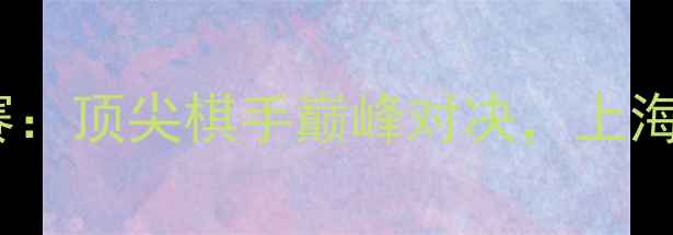 图片 上海国际围棋锦标赛：顶尖棋手巅峰对决，上海围棋运动再创辉煌1