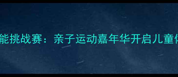 图片 上海国际幼儿体能挑战赛：亲子运动嘉年华开启儿童体育教育新篇章2