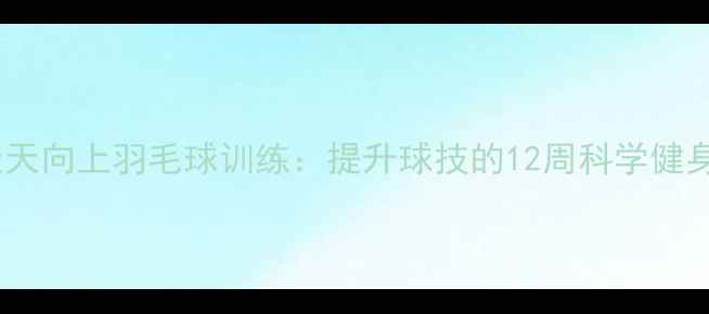 图片 上海天天向上羽毛球训练：提升球技的12周科学健身指南1