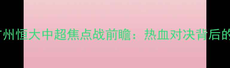 图片 上海申花VS广州恒大中超焦点战前瞻：热血对决背后的战术与数据1