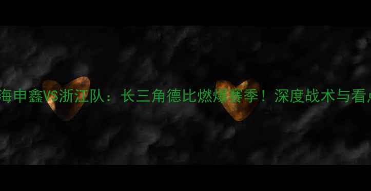 图片 上海申鑫VS浙江队：长三角德比燃爆赛季！深度战术与看点1