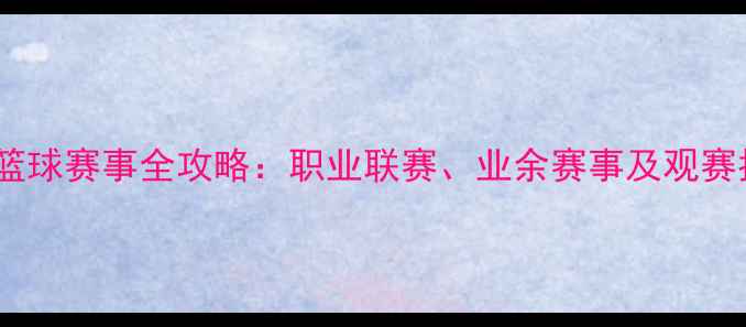 图片 上海篮球赛事全攻略：职业联赛、业余赛事及观赛指南1