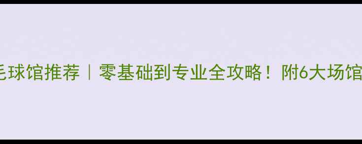 图片 上海长宁区羽毛球馆推荐｜零基础到专业全攻略！附6大场馆+私教课程对比