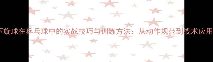 图片 下旋球在乒乓球中的实战技巧与训练方法：从动作规范到战术应用1