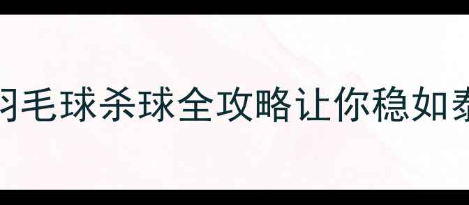 图片 不会跳杀球？这篇羽毛球杀球全攻略让你稳如泰山！附动作分解图