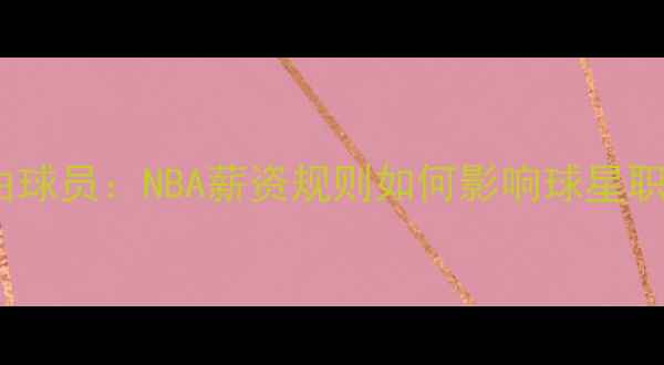 图片 不受限自由球员：NBA薪资规则如何影响球星职业生涯？2