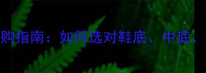 图片 专业羽毛球鞋构造与选购指南：如何选对鞋底、中底、鞋面？附主流品牌对比