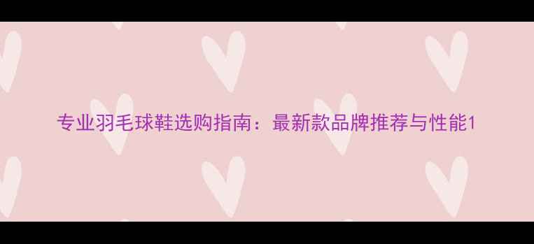 图片 专业羽毛球鞋选购指南：最新款品牌推荐与性能1