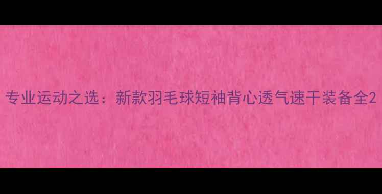 图片 专业运动之选：新款羽毛球短袖背心透气速干装备全2