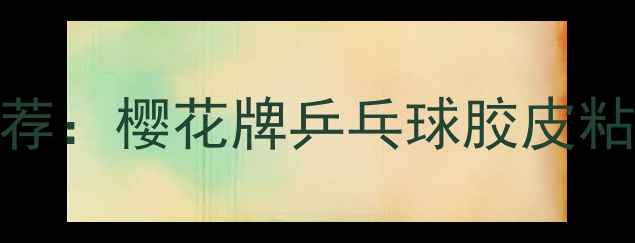 图片 专业运动级有机胶水推荐：樱花牌乒乓球胶皮粘合剂的技术与选购指南