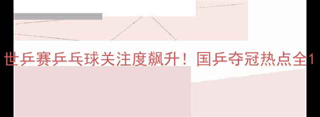 图片 世乒赛乒乓球关注度飙升！国乒夺冠热点全1