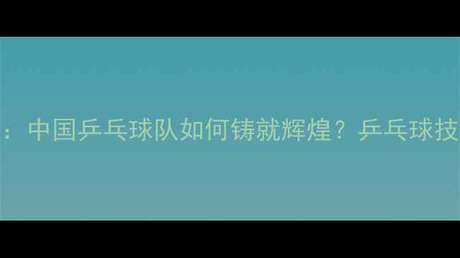 图片 世乒赛张继科夺冠传奇：中国乒乓球队如何铸就辉煌？乒乓球技术革新与团队协作密码
