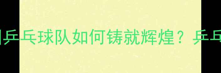 图片 世乒赛张继科夺冠传奇：中国乒乓球队如何铸就辉煌？乒乓球技术革新与团队协作密码1