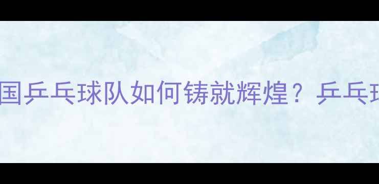 图片 世乒赛张继科夺冠传奇：中国乒乓球队如何铸就辉煌？乒乓球技术革新与团队协作密码2