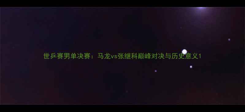图片 世乒赛男单决赛：马龙vs张继科巅峰对决与历史意义1
