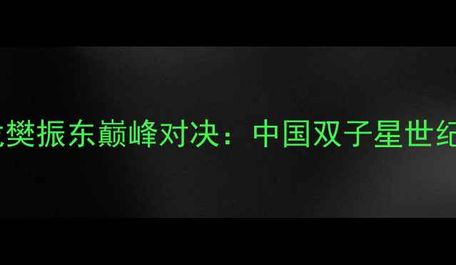 图片 世乒赛马龙樊振东巅峰对决：中国双子星世纪之战深度1